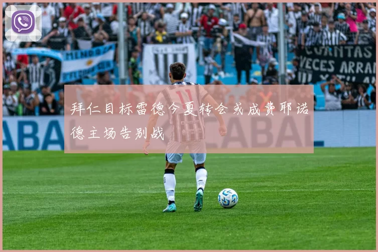 拜仁目标雷德今夏转会或成费耶诺德主场告别战