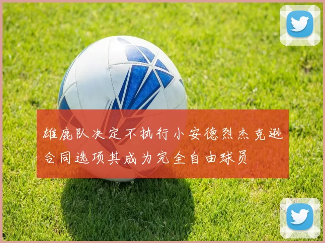雄鹿队决定不执行小安德烈杰克逊合同选项其成为完全自由球员