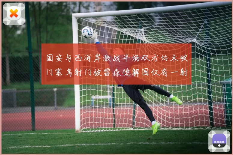 国安与西海岸激战半场双方均未破门塞鸟射门被雷森德解围仅有一射正