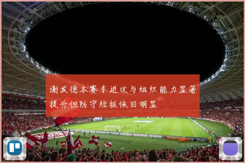 谢泼德本赛季进攻与组织能力显著提升但防守短板依旧明显