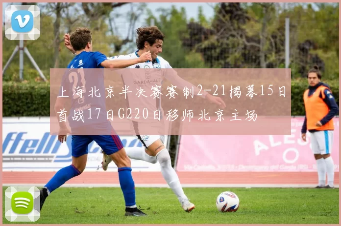 上海北京半决赛赛制2-21揭幕15日首战17日G220日移师北京主场