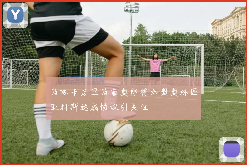 马略卡后卫马菲奥即将加盟奥林匹亚科斯达成协议引关注