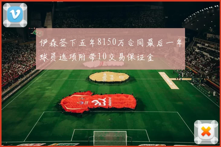 伊森签下五年8150万合同最后一年球员选项附带10交易保证金