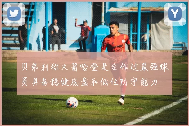 贝弗利称火箭哈登是合作过最强球员具备稳健底盘和低位防守能力
